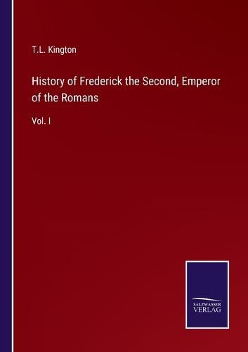 Cover image for History of Frederick the Second, Emperor of the Romans: Vol. I