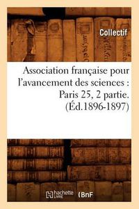 Cover image for Association Francaise Pour l'Avancement Des Sciences: Paris 25, 2 Partie.(Ed.1896-1897)