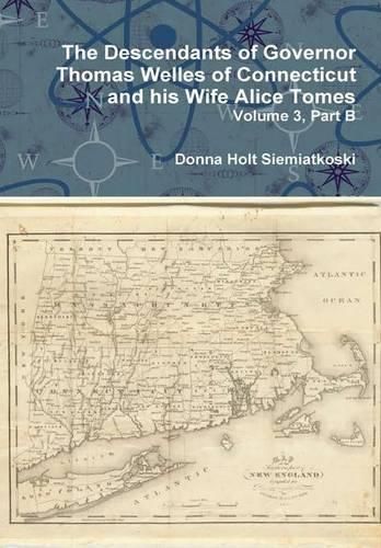 The Descendants of Governor Thomas Welles of Connecticut and His Wife Alice Tomes, Volume 3, Part B