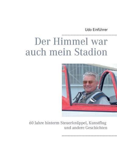 Cover image for Der Himmel war auch mein Stadion: 60 Jahre hinterm Steuerknuppel, Kunstflug und andere Geschichten