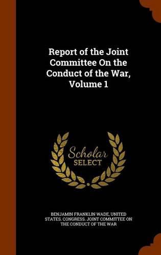 Report of the Joint Committee on the Conduct of the War, Volume 1