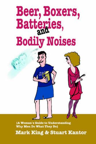 Cover image for Beer, Boxers, Batteries, and Bodily Noises: {A Woman's Guide to Understanding Why Men Do What They Do}