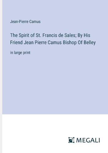 The Spirit of St. Francis de Sales; By His Friend Jean Pierre Camus Bishop Of Belley