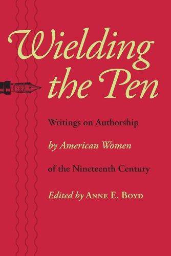 Cover image for Wielding the Pen: Writings on Authorship by American Women of the Nineteenth Century