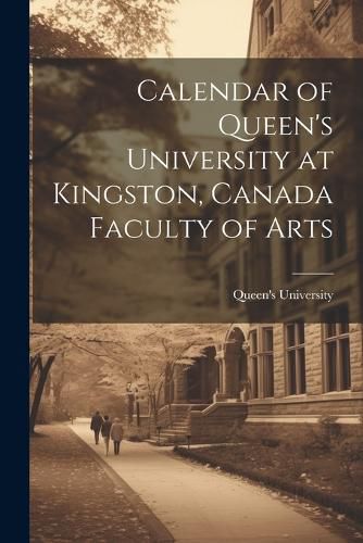 Cover image for Calendar of Queen's University at Kingston, Canada Faculty of Arts