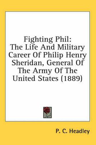 Fighting Phil: The Life and Military Career of Philip Henry Sheridan, General of the Army of the United States (1889)