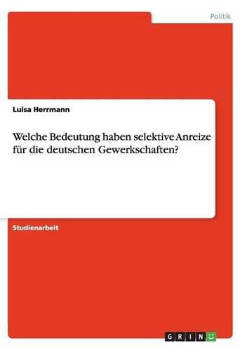 Cover image for Welche Bedeutung Haben Selektive Anreize Fur Die Deutschen Gewerkschaften?