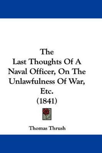 Cover image for The Last Thoughts of a Naval Officer, on the Unlawfulness of War, Etc. (1841)