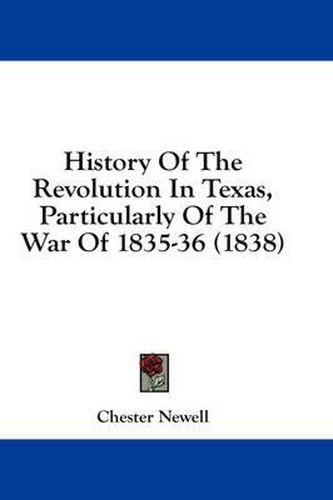 Cover image for History Of The Revolution In Texas, Particularly Of The War Of 1835-36 (1838)