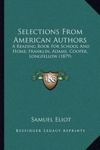 Cover image for Selections from American Authors: A Reading Book for School and Home; Franklin, Adams, Cooper, Longfellow (1879)