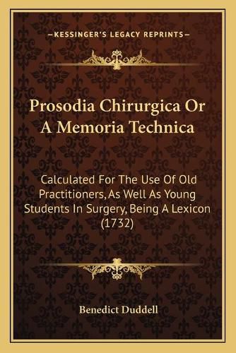 Prosodia Chirurgica or a Memoria Technica: Calculated for the Use of Old Practitioners, as Well as Young Students in Surgery, Being a Lexicon (1732)