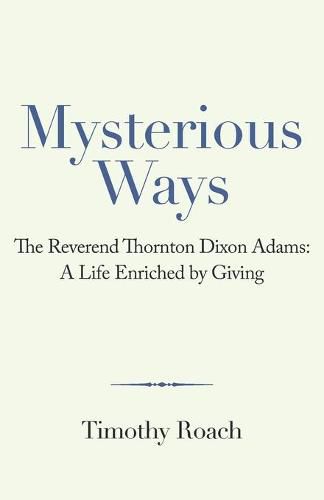 Mysterious Ways: The Reverend Thornton Dixon Adams: a Life Enriched by Giving