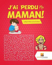 Cover image for J'Ai Perdu Ma Maman!: Labyrinthe Livre Enfant