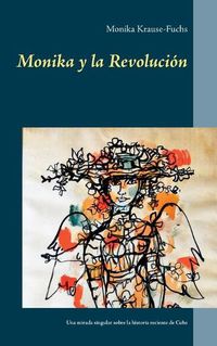 Cover image for Monika y la Revolucion: Una mirada singular sobre la historia reciente de Cuba