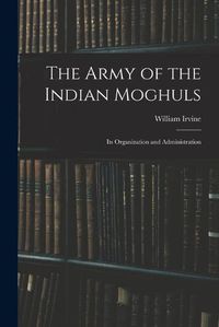 Cover image for The Army of the Indian Moghuls