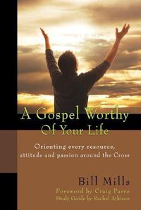 Cover image for A Gospel Worthy of Your Life: Orienting Every Resource, Attitude and Passion Around the Cross