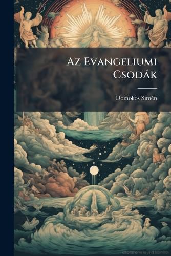 Cover image for AZ Evangeliumi Csod K: Tekintettel AZ 's J Testamentumi Szszes Csod Kra. T Rt Nelmi Bir Lati Tanulm NY