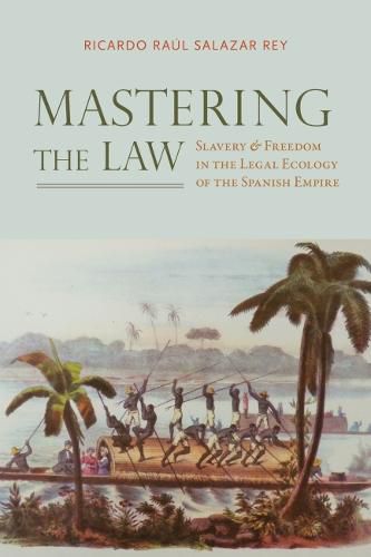 Cover image for Mastering the Law: Slavery and Freedom in the Legal Ecology of the Spanish Empire