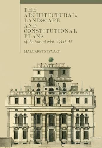 Cover image for The Architectural, Landscape and Constitutional Plans of the Earl of Mar, 1700-32