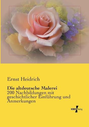 Cover image for Die altdeutsche Malerei: 200 Nachbildungen mit geschichtlicher Einfuhrung und Anmerkungen