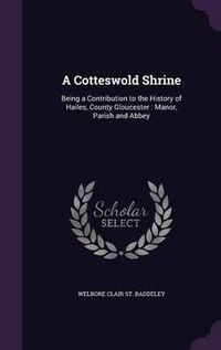 Cover image for A Cotteswold Shrine: Being a Contribution to the History of Hailes, County Gloucester: Manor, Parish and Abbey