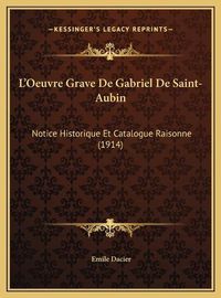 Cover image for L'Oeuvre Grave de Gabriel de Saint-Aubin L'Oeuvre Grave de Gabriel de Saint-Aubin: Notice Historique Et Catalogue Raisonne (1914) Notice Historique Et Catalogue Raisonne (1914)