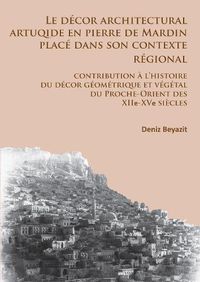 Cover image for Le decor architectural artuqide en pierre de Mardin place dans son contexte regional: Contribution a l'histoire du decor geometrique et vegetal du Proche-Orient des XIIe-XVe siecles