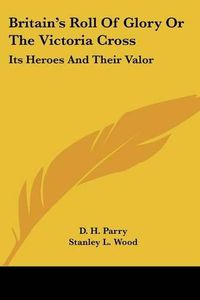 Cover image for Britain's Roll of Glory or the Victoria Cross: Its Heroes and Their Valor