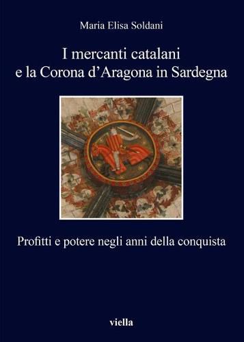 Cover image for I Mercanti Catalani E La Corona d'Aragona in Sardegna: Profitti E Potere Negli Anni Della Conquista