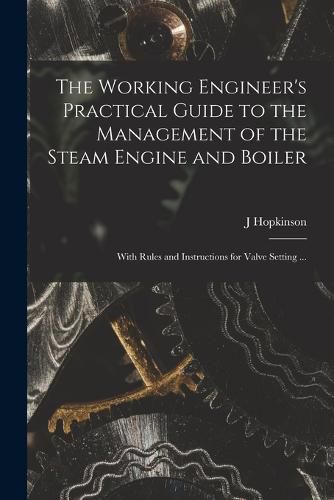 Cover image for The Working Engineer's Practical Guide to the Management of the Steam Engine and Boiler