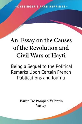 An Essay on the Causes of the Revolution and Civil Wars of Hayti: Being a Sequel to the Political Remarks Upon Certain French Publications and Journals