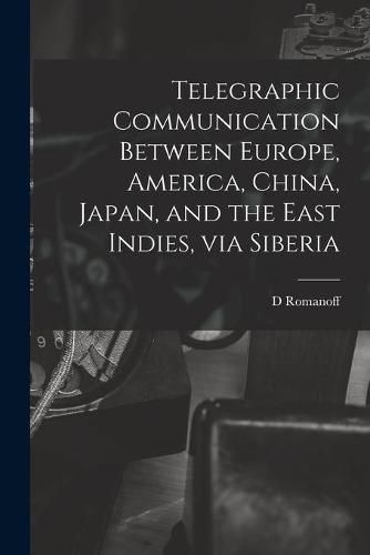 Cover image for Telegraphic Communication Between Europe, America, China, Japan, and the East Indies, via Siberia [microform]