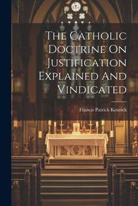 Cover image for The Catholic Doctrine On Justification Explained And Vindicated