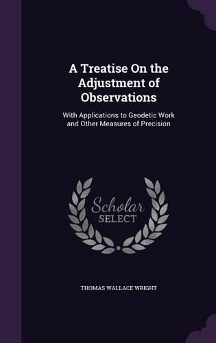 A Treatise on the Adjustment of Observations: With Applications to Geodetic Work and Other Measures of Precision