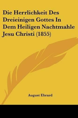 Cover image for Die Herrlichkeit Des Dreieinigen Gottes in Dem Heiligen Nachtmahle Jesu Christi (1855)