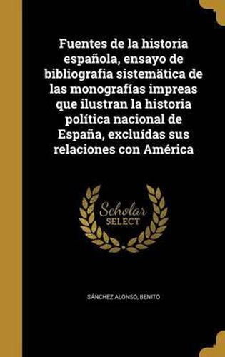 Cover image for Fuentes de La Historia Espanola, Ensayo de Bibliografia Sistematica de Las Monografias Impreas Que Ilustran La Historia Politica Nacional de Espana, Excluidas Sus Relaciones Con America