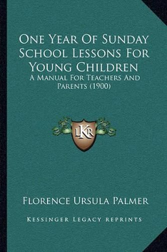 Cover image for One Year of Sunday School Lessons for Young Children: A Manual for Teachers and Parents (1900)