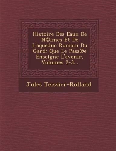 Cover image for Histoire Des Eaux de N(c)Imes Et de L'Aqueduc Romain Du Gard: Que Le Pass E Enseigne L'Avenir, Volumes 2-3...