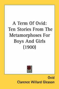 Cover image for A Term of Ovid: Ten Stories from the Metamorphoses for Boys and Girls (1900)