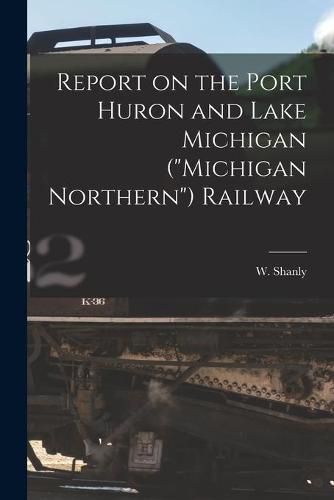 Cover image for Report on the Port Huron and Lake Michigan (Michigan Northern) Railway [microform]