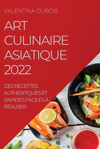 Cover image for Art Culinaire Asiatique 2022: Des Recettes Authentiques Et Rapides Faciles A Realiser