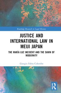 Cover image for Justice and International Law in Meiji Japan: The Maria Luz Incident and the Dawn of Modernity