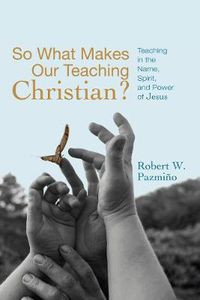 Cover image for So What Makes Our Teaching Christian?: Teaching in the Name, Spirit, and Power of Jesus