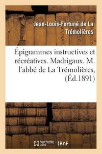 Cover image for Epigrammes Instructives Et Recreatives. Madrigaux. M. l'Abbe de la Tremolieres,