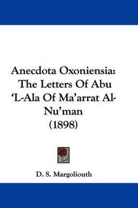 Cover image for Anecdota Oxoniensia: The Letters of Abu 'l-ALA of Ma'arrat Al-NU'Man (1898)