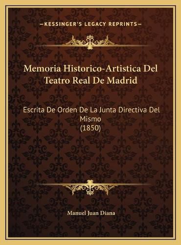 Cover image for Memoria Historico-Artistica del Teatro Real de Madrid: Escrita de Orden de La Junta Directiva del Mismo (1850)