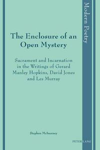Cover image for The Enclosure of an Open Mystery: Sacrament and Incarnation in the Writings of Gerard Manley Hopkins, David Jones and Les Murray