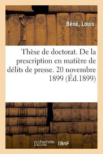 These de Doctorat. de la Prescription En Matiere de Delits de Presse. 20 Novembre 1899