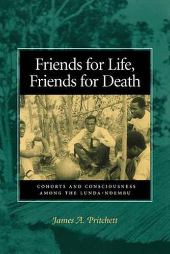 Cover image for Friends for Life, Friends for Death: Cohorts and Consciousness Among the Lunda-Ndembu