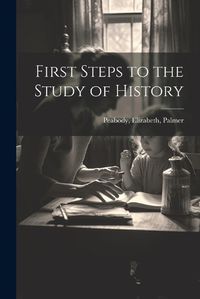 Cover image for First Steps to the Study of History